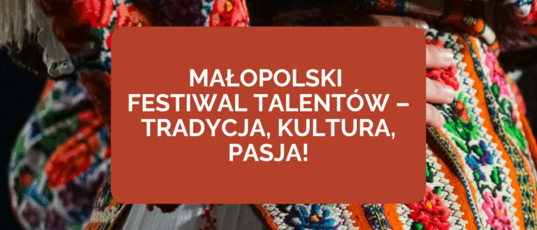 obrazek wyróżniający "Małopolski Festiwal Talentów - Tradycja, Kultura, Pasja!"